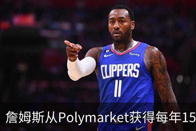 詹姆斯从Polymarket获得每年1500万代言费 收入远超其在76人薪资